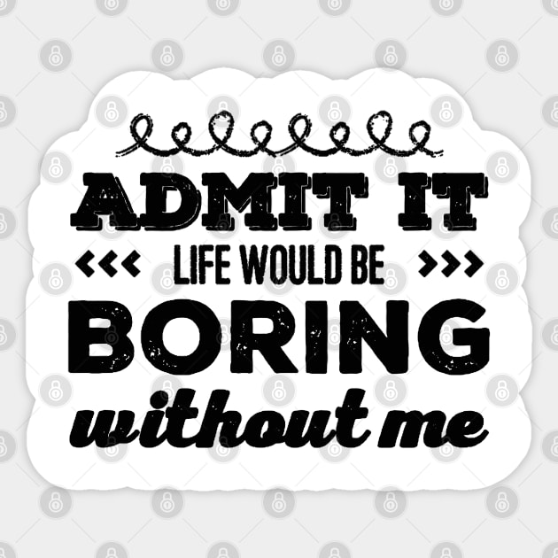 Admit it life would be boring without me funny sayings and quotes Sticker by BoogieCreates